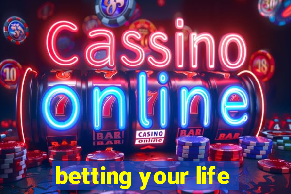 betting your life