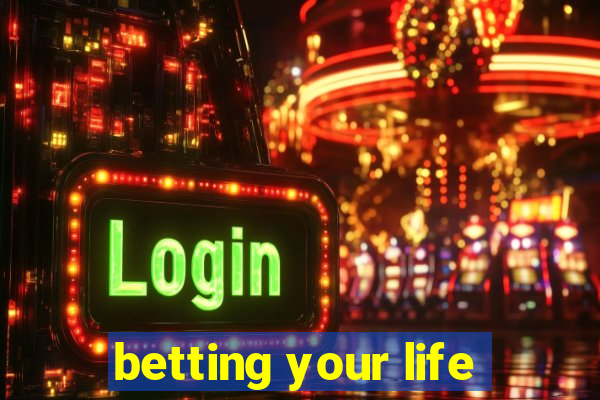 betting your life