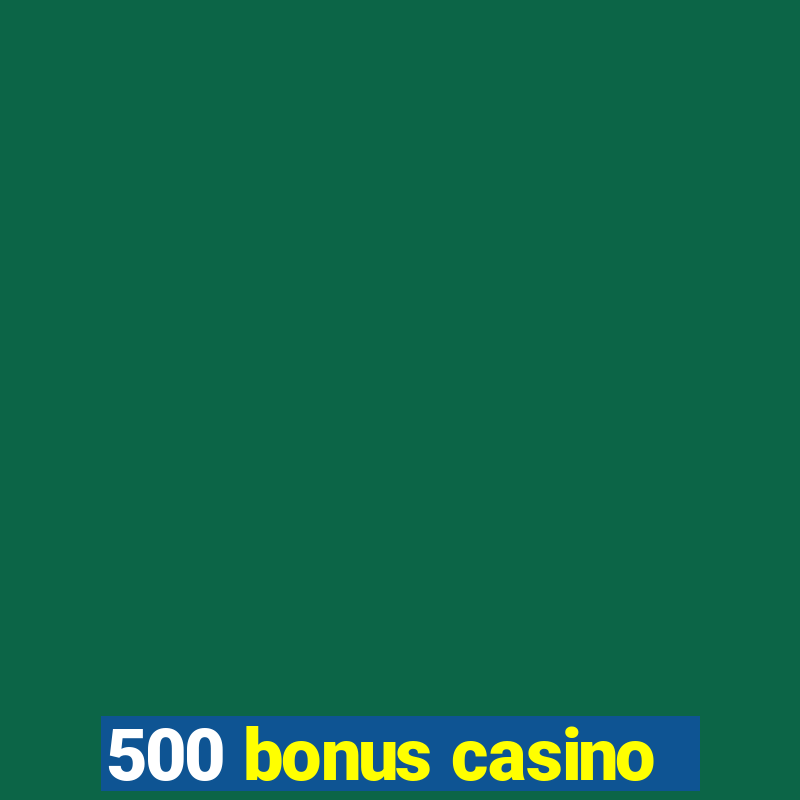 500 bonus casino