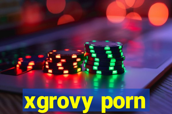 xgrovy porn