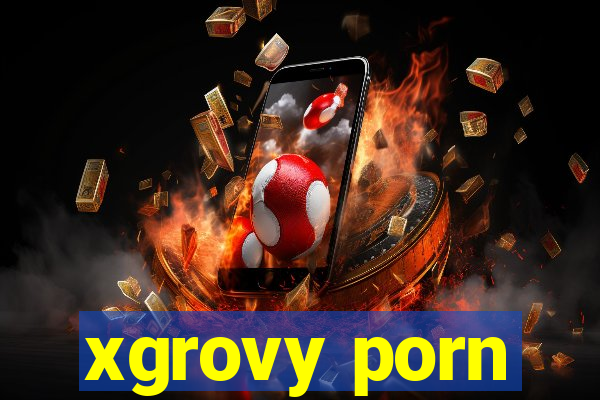 xgrovy porn