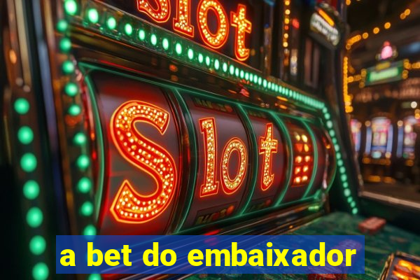 a bet do embaixador