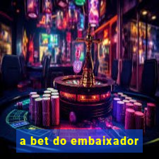 a bet do embaixador