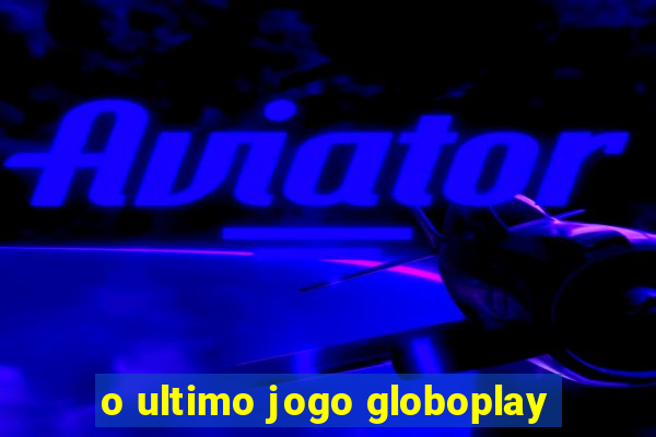 o ultimo jogo globoplay