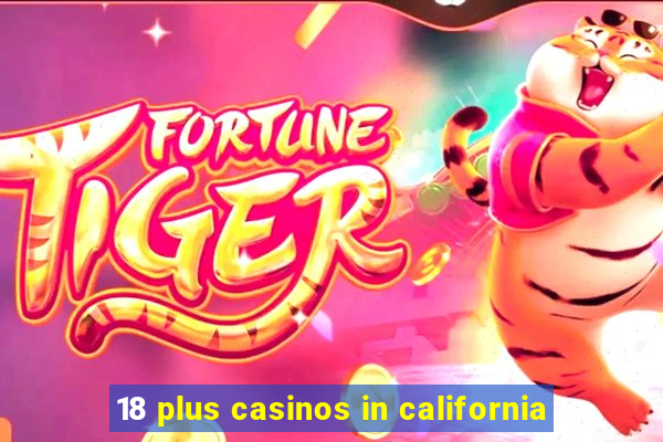 18 plus casinos in california