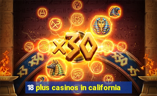 18 plus casinos in california