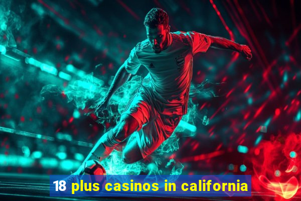 18 plus casinos in california