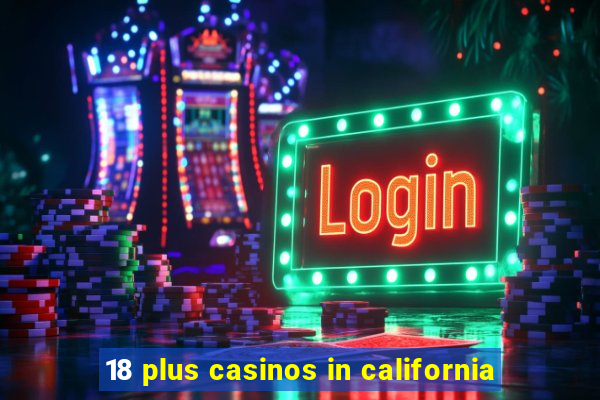 18 plus casinos in california