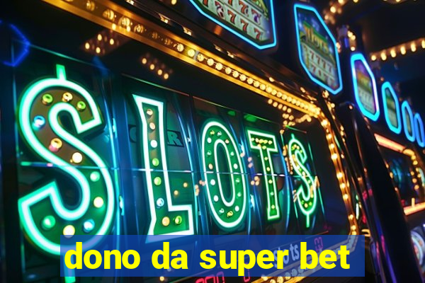 dono da super bet