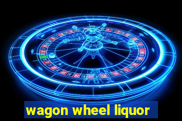 wagon wheel liquor