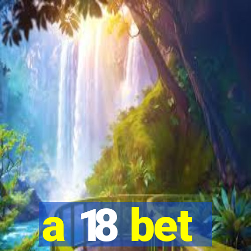 a 18 bet