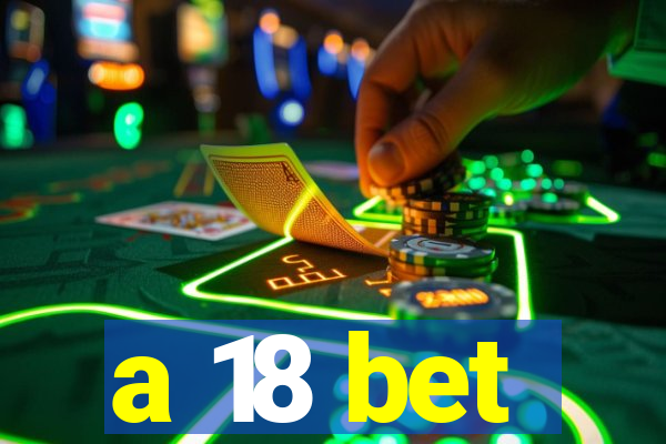 a 18 bet