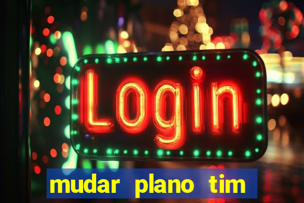 mudar plano tim mais barato