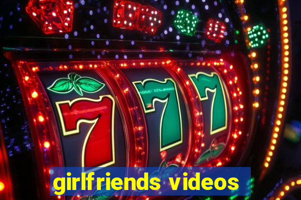 girlfriends videos