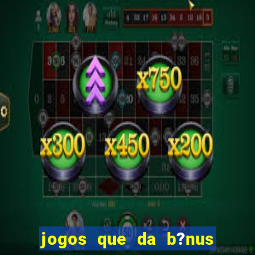 jogos que da b?nus no cadastro