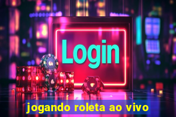 jogando roleta ao vivo