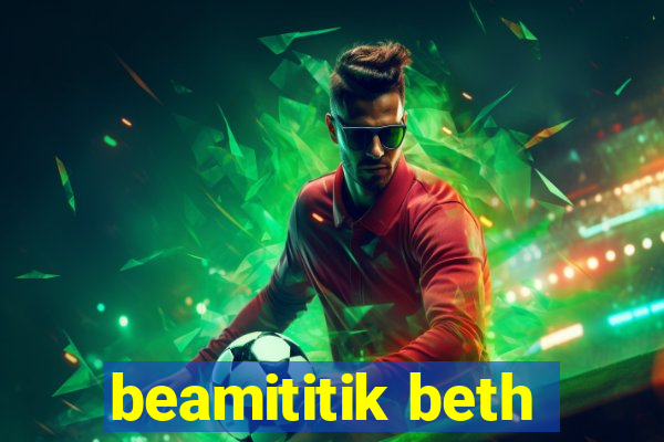 beamititik beth