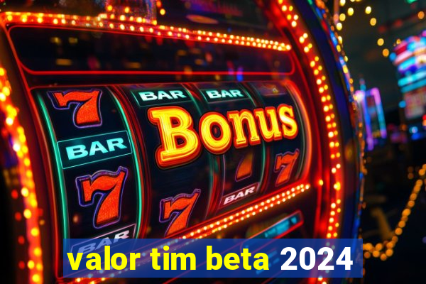 valor tim beta 2024