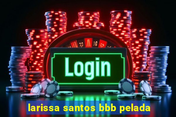 larissa santos bbb pelada