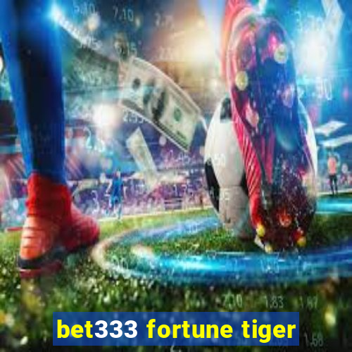 bet333 fortune tiger