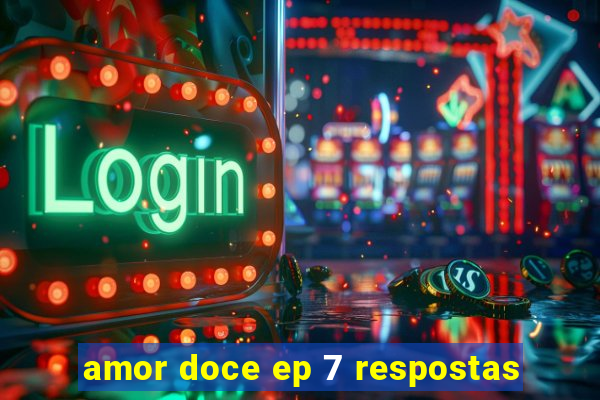 amor doce ep 7 respostas