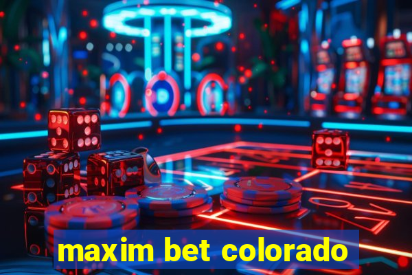 maxim bet colorado