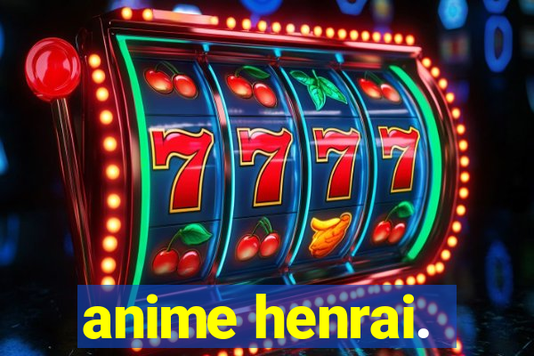 anime henrai.