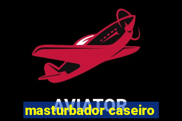 masturbador caseiro