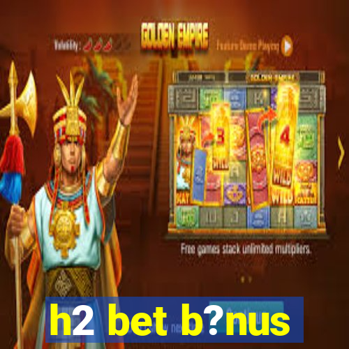 h2 bet b?nus