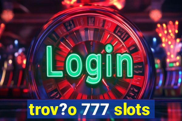 trov?o 777 slots