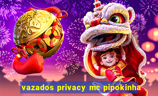 vazados privacy mc pipokinha