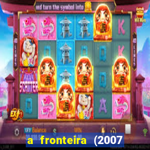 a fronteira (2007 filme completo download)