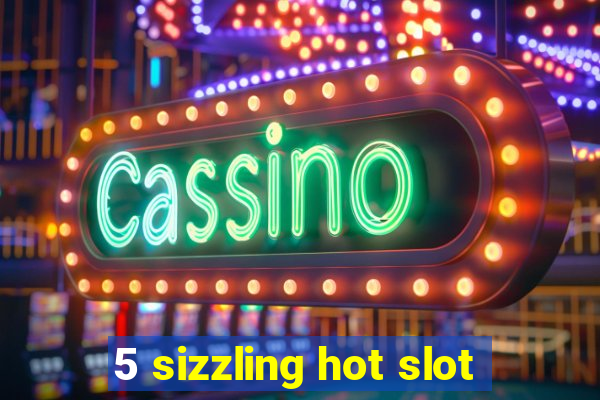 5 sizzling hot slot