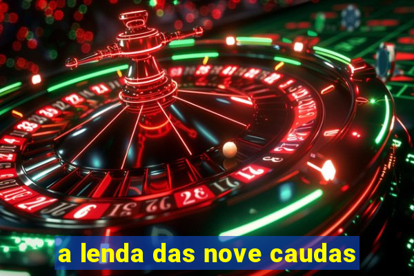 a lenda das nove caudas