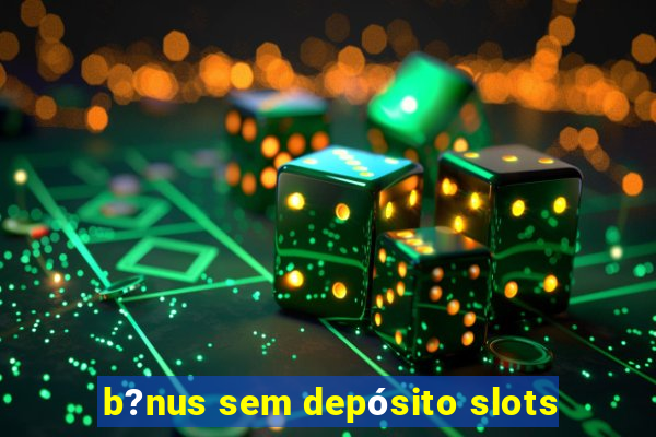 b?nus sem depósito slots