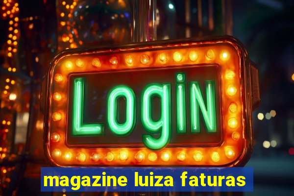 magazine luiza faturas