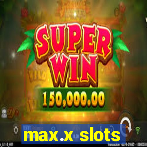 max.x slots