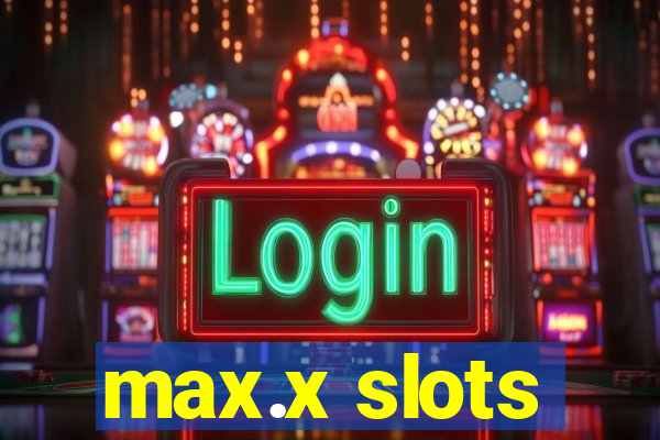 max.x slots