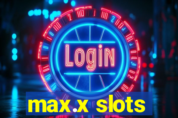 max.x slots