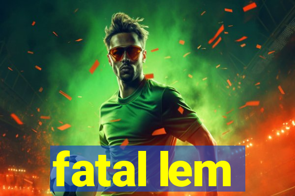 fatal lem