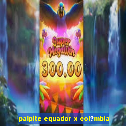 palpite equador x col?mbia