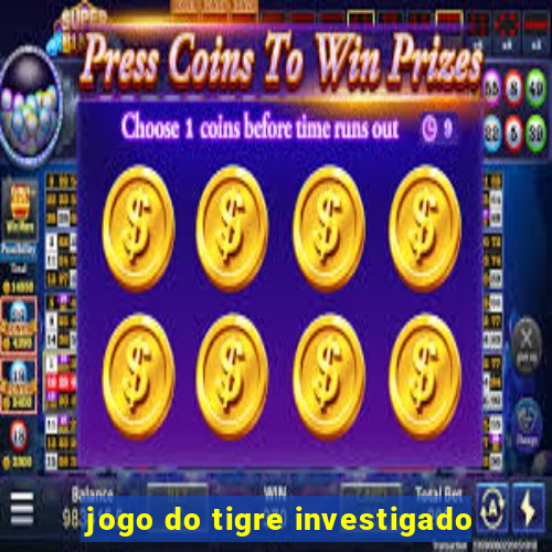 jogo do tigre investigado