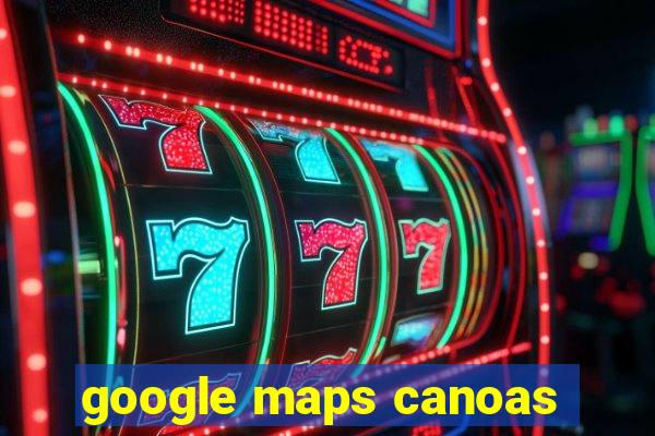 google maps canoas