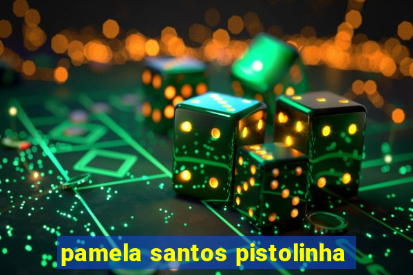 pamela santos pistolinha