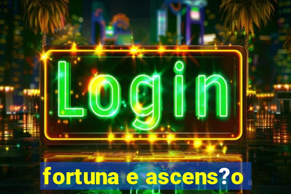 fortuna e ascens?o