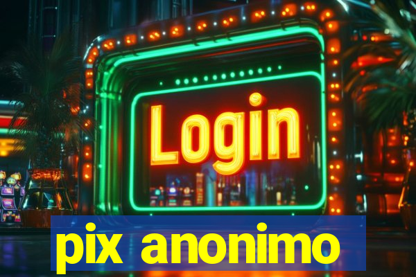 pix anonimo