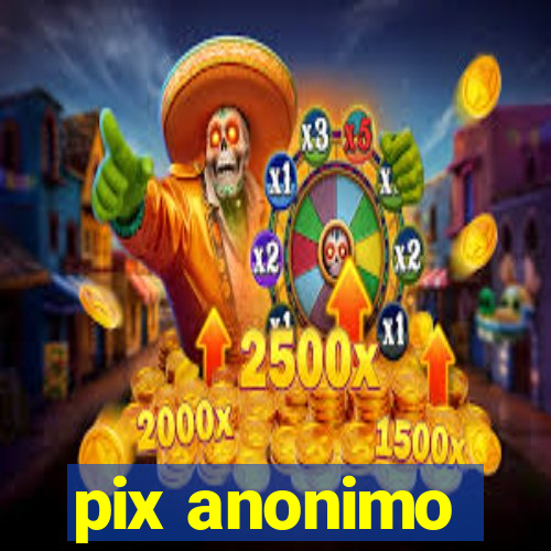 pix anonimo