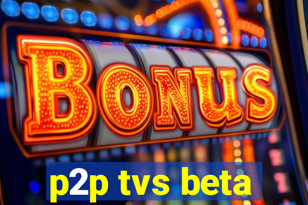 p2p tvs beta