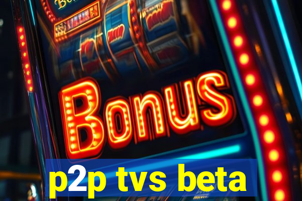 p2p tvs beta