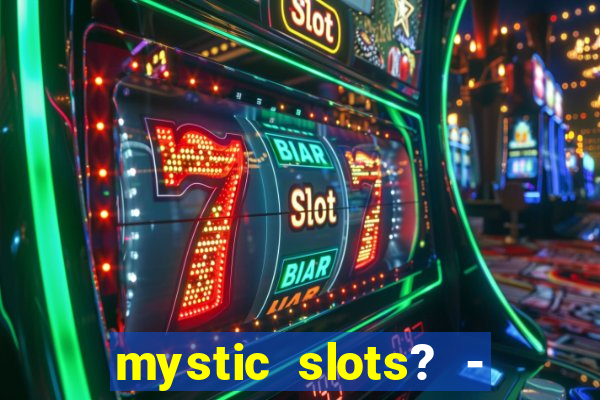 mystic slots? - casino games